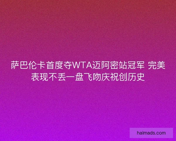 萨巴伦卡首度夺WTA迈阿密站冠军 完美表现不丢一盘飞吻庆祝创历史