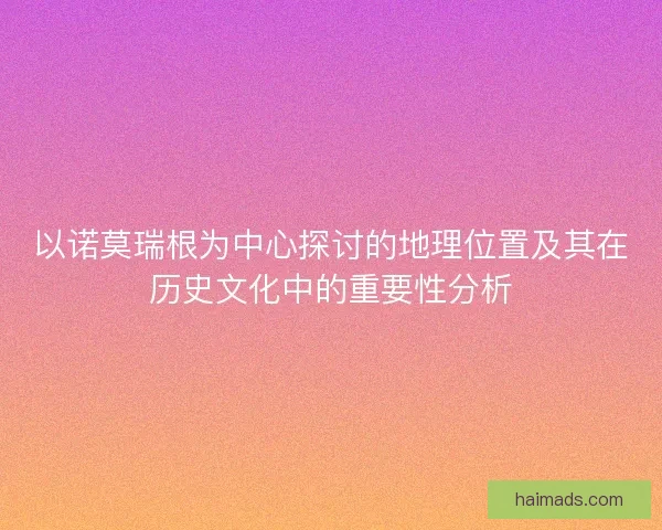 以诺莫瑞根为中心探讨的地理位置及其在历史文化中的重要性分析