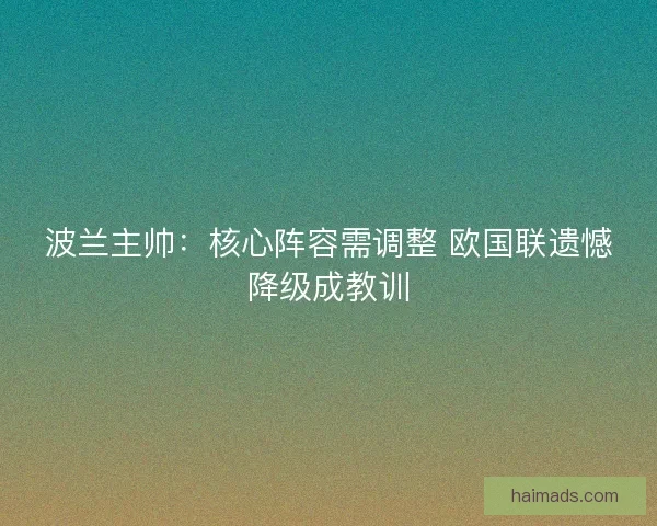 波兰主帅：核心阵容需调整 欧国联遗憾降级成教训