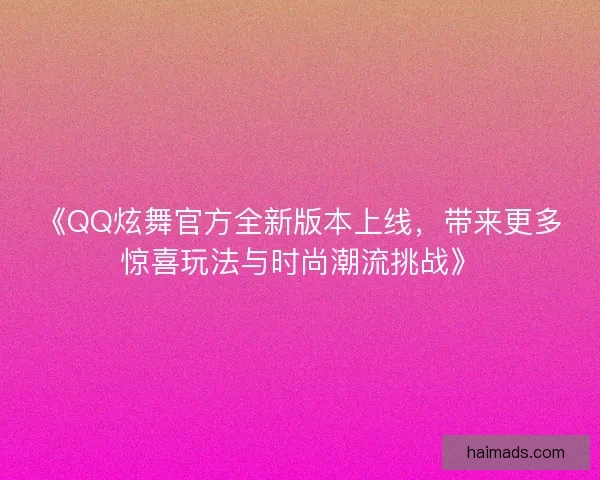 《QQ炫舞官方全新版本上线，带来更多惊喜玩法与时尚潮流挑战》
